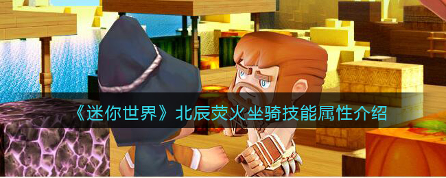 《迷你世界》北辰荧火坐骑技能属性介绍(怎么获得北辰荧火)