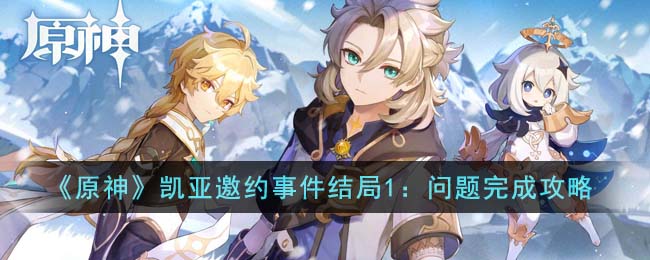 《原神》凯亚邀约事件结局1：问题完成攻略(原神中凯亚)
