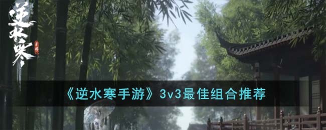 《逆水寒手游》3v3最佳组合推荐
