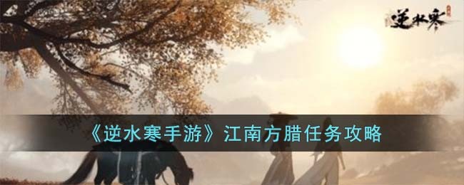 《逆水寒手游》江南方腊任务攻略(逆水寒手游烟雨江南)