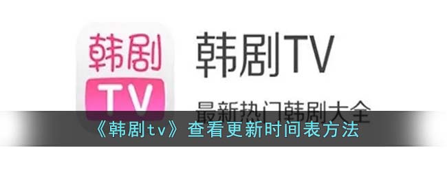 《韩剧tv》查看更新时间表方法(《韩剧tv》查看更新时间表方法)