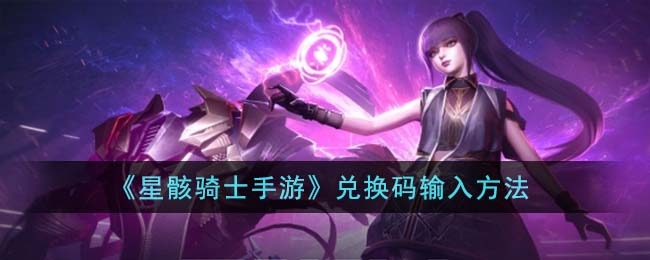《星骸骑士手游》兑换码输入方法(热血江湖怀旧版手游兑换码大全)