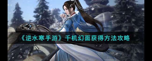 逆水寒手游千机幻面怎么触发