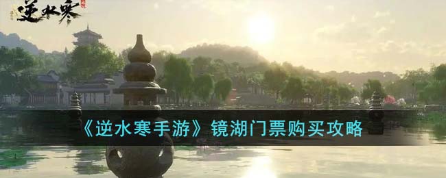 逆水寒手游镜湖门票怎么购买