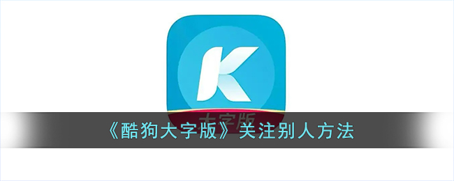 酷狗大字版怎么关注