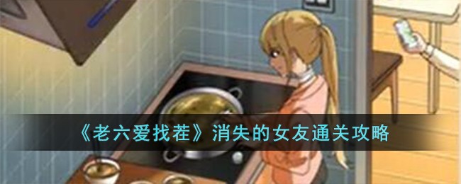 《老六爱找茬》消失的女友通关攻略