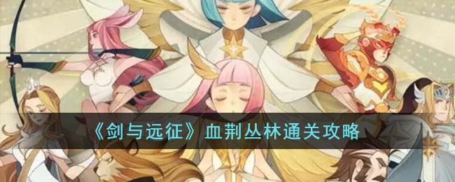 剑与远征血棘丛林通关路线