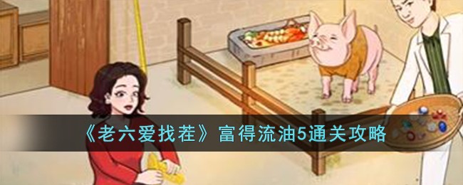 老六爱找茬富得流油7攻略