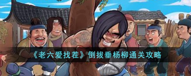 老六爱找茬倒拔垂杨柳通关攻略
