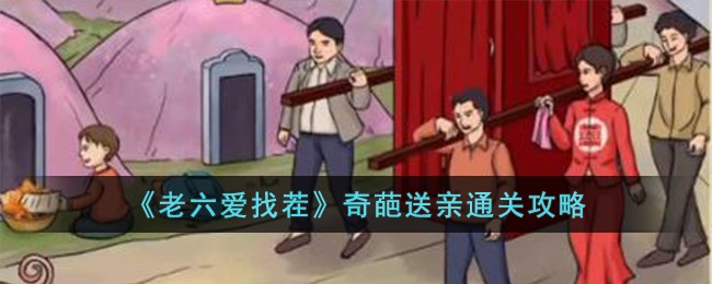 《老六爱找茬》奇葩送亲通关攻略