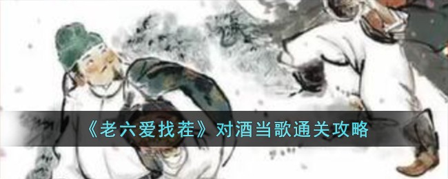 《老六爱找茬》对酒当歌通关攻略