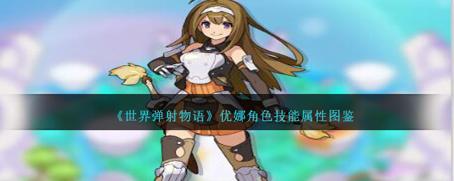 《世界弹射物语》优娜角色技能属性图鉴