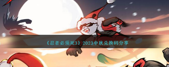 《忍者必须死3》2023中秋兑换码分享