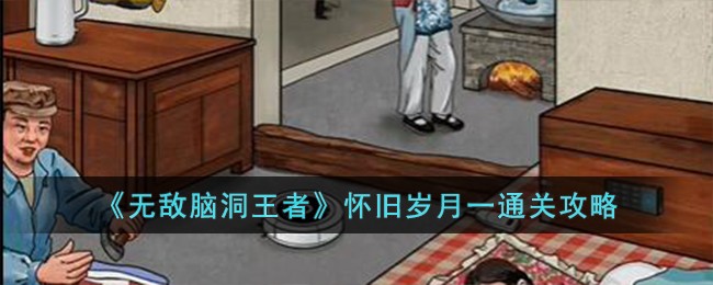 无敌脑洞王者攻略怀旧岁月2