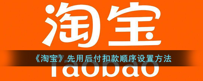 《淘宝》先用后付扣款顺序设置方法(淘宝先用后付如何支付)