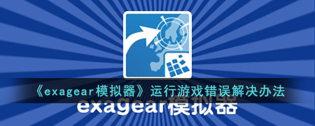 《exagear模拟器》运行游戏错误解决办法(exagear模拟器没反应)