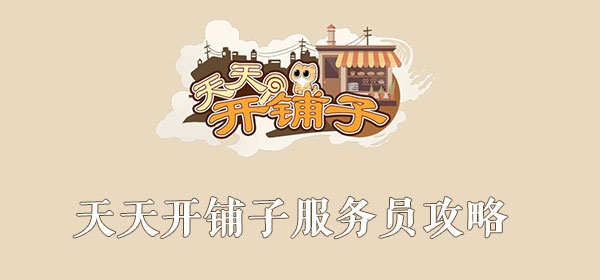 天天开铺子服务员攻略(天天开铺子游戏攻略)