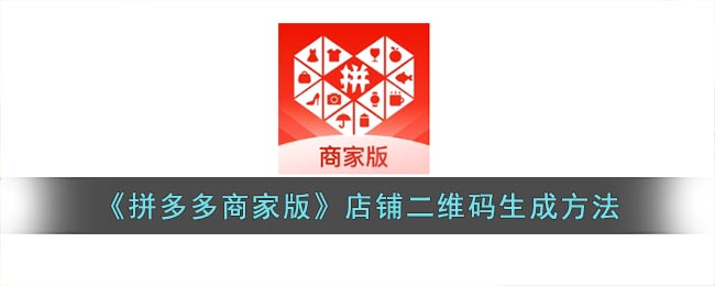 《拼多多商家版》店铺二维码生成方法(拼多多如何形成二维码)