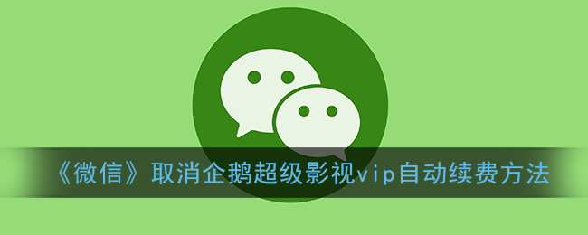 《微信》取消企鹅超级影视vip自动续费方法(微信企鹅影院如何关闭)