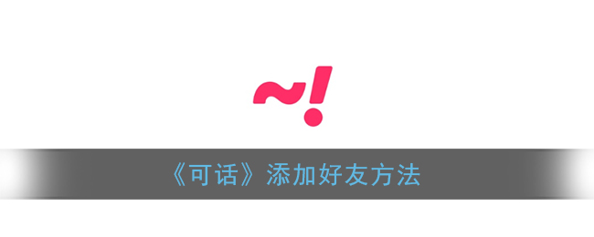 《可话》添加好友方法(可话怎么登录)