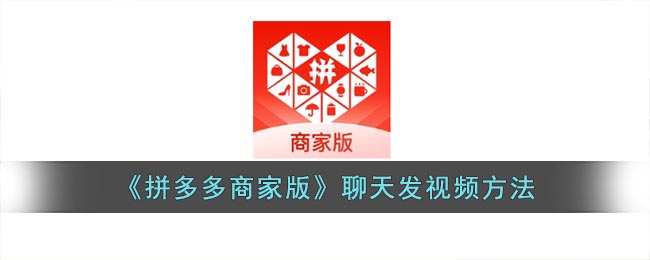 《拼多多商家版》聊天发视频方法(手机拼多多商家版怎么给客户发视频)