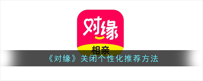 《对缘》关闭个性化推荐方法(对缘自动续费怎么关闭)