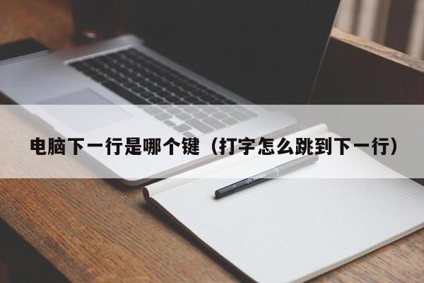 电脑下一行是哪个键(打字怎么跳到下一行)