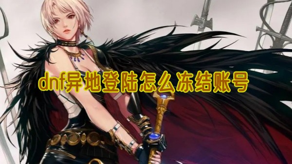 dnf异地登陆怎么冻结账号(dnf怎么弄异地登录)