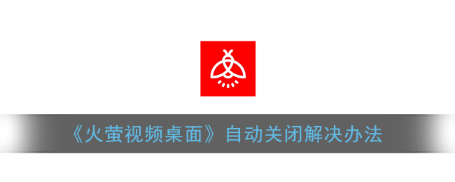 《火萤视频桌面》自动关闭解决办法(火萤视频桌面老是自己消失)