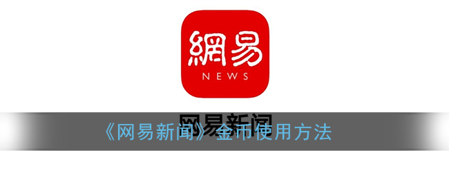 《网易新闻》金币使用方法(网易新闻提现是真的吗)