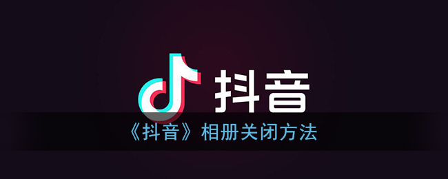 《抖音》相册关闭方法(抖音里相册怎么关闭)