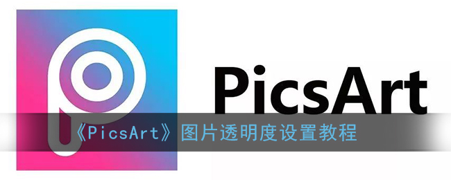 《PicsArt》图片透明度设置教程(picsart如何调节图片透明度)