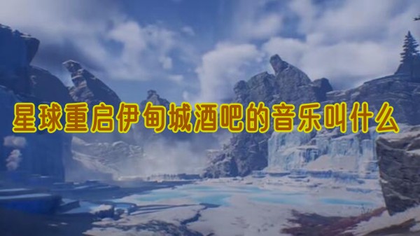 星球重启伊甸城酒吧的音乐叫什么(星球重启伊甸城偶遇事件位置)