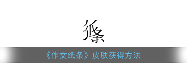《作文纸条》皮肤获得方法(作文纸条兑换码如何获得)