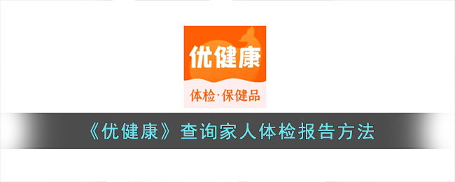 《优健康》查询家人体检报告方法(优健康体检报告查询app)