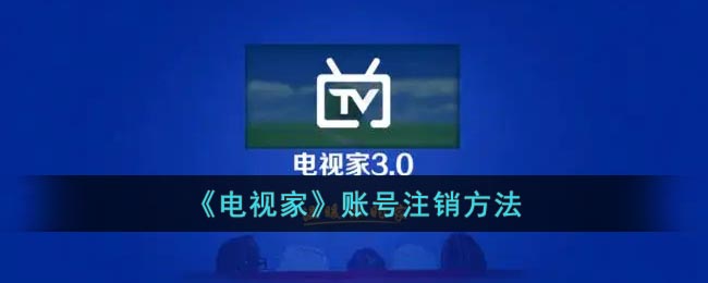 《电视家》账号注销方法(电视家怎么重新登录)