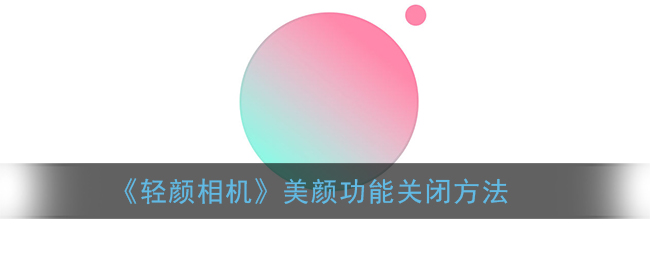 《轻颜相机》美颜功能关闭方法(轻颜相机怎样关闭美颜)