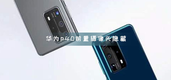 华为p40前置摄像头能隐藏吗(华为p40的前置摄像头怎么隐藏)