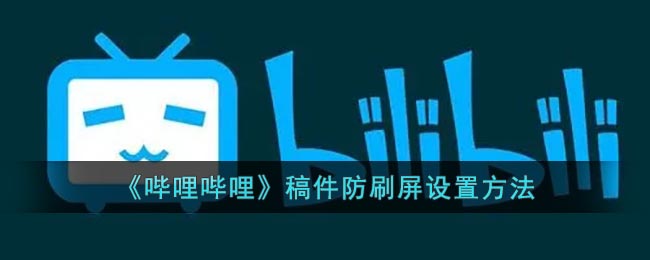 《哔哩哔哩》稿件防刷屏设置方法(哔哩哔哩屏蔽弹幕设置)