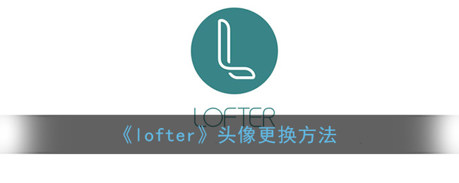 《lofter》头像更换方法(lofter修改头像)