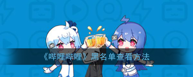《哔哩哔哩》黑名单查看方法(哔哩哔哩如何查看黑名单管理)