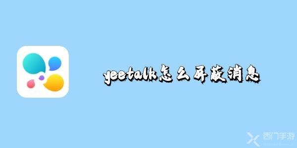 yeetalk怎么屏蔽消息(yeetalk怎么聊天)