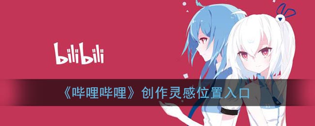 《哔哩哔哩》创作灵感位置入口(哔哩哔哩 创作)