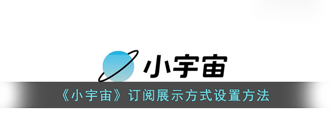 《小宇宙》订阅展示方式设置方法(小宇宙用户)
