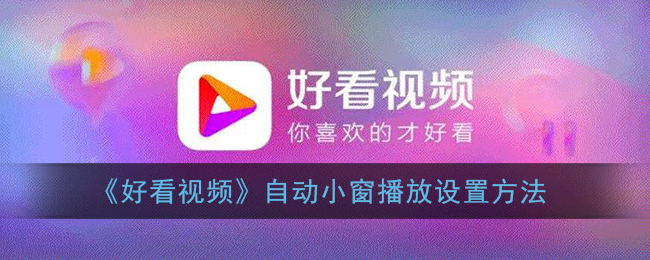 《好看视频》自动小窗播放设置方法(《好看视频》自动小窗播放设置方法是什么)