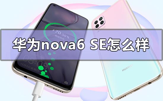华为nova6se怎么样(华为nova6se怎么样值得入手吗)