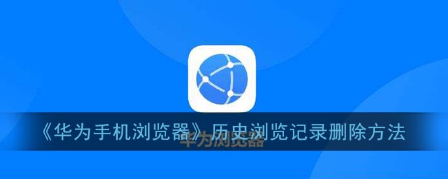 《华为手机浏览器》历史浏览记录删除方法(华为手机的浏览器的历史记录要怎么才能删除)