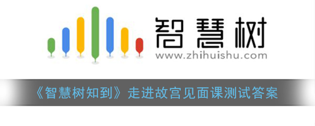 《智慧树知到》走进故宫见面课测试答案(2020智慧树走进故宫见面课测试答案)