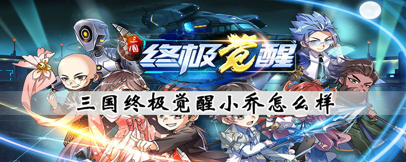 三国终极觉醒小乔属性和技能介绍(三国终极觉醒角色排行)