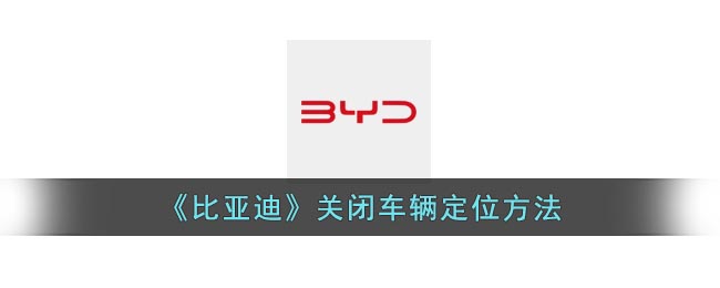《比亚迪》关闭车辆定位方法